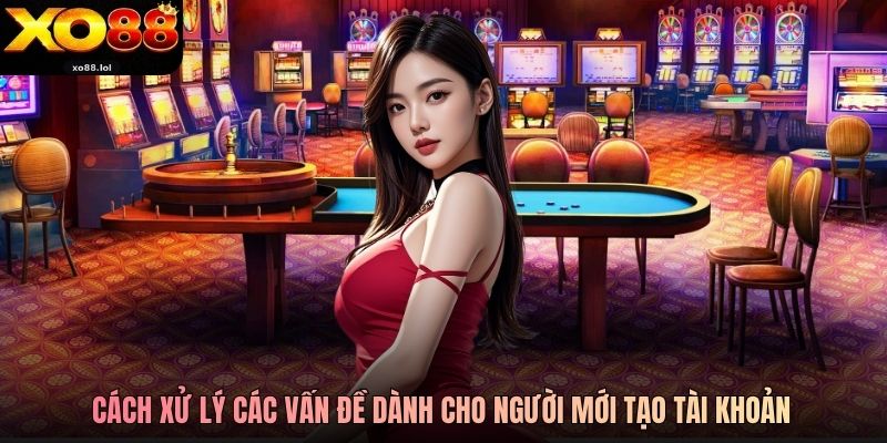 Đăng Ký Xo88 Trải Nghiệm Đặt Cược An Toàn, Uy Tín Số 1 4 Cách xử lý vấn đề dành cho người mới tạo tài khoản
