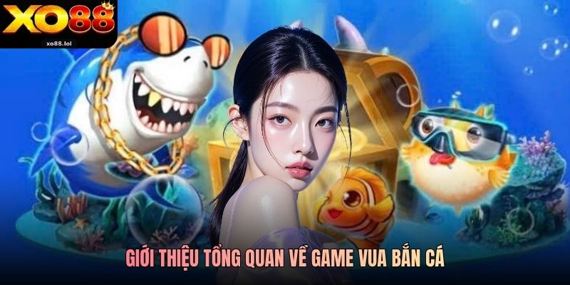 Giới thiệu tổng quan về game Vua Bắn Cá